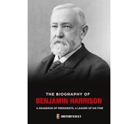 The biography of BENJAMIN HARRISON: A GRANDSON OF PRESIDENTS, A LEADER OF HIS TIME (The American Presidents: Leadership, Legacy & History)