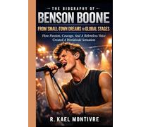 THE BIOGRAPHY OF BENSON BOONE: FROM SMALL-TOWN DREAMS TO GLOBAL STAGES: How Passion, Courage, And A Relentless Voice Created A Worldwide Sensation