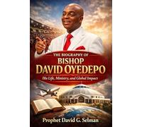 THE BIOGRAPHY OF BISHOP DAVID OYEDEPO: His Life, Ministry, and Global Impact (Biographies of God’s Generals in Our Time)