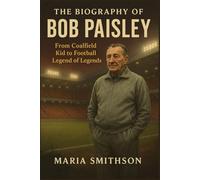 The Biography of Bob Paisley: From Coalfield Kid to Football Legend of Legends