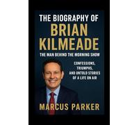 The Biography Of Brian Kilmeade: The Man Behind the Morning Show - Confessions, Triumphs, and Untold Stories of a Life on Air