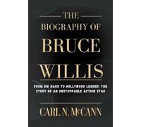 The Biography of Bruce Willis: From Die Hard to Hollywood Legend: The Story of an Unstoppable Action Star