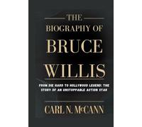 The Biography of Bruce Willis: From Die Hard to Hollywood Legend: The Story of an Unstoppable Action Star