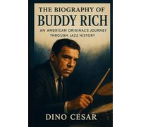 The Biography of Buddy Rich: An American Original's Journey Through Jazz History