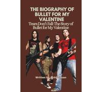 THE BIOGRAPHY OF BULLET FOR MY VALENTINE: Tears Don’t Fall: The Story of Bullet for My Valentine