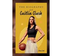 THE BIOGRAPHY OF CAITLIN CLARK: THE LIFE AND LEGACY OF CAITLIN CLARK