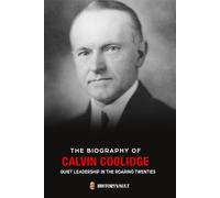 THE BIOGRAPHY OF CALVIN COOLIDGE: QUIET LEADERSHIP IN THE ROARING TWENTIES (The American Presidents: Leadership, Legacy & History)