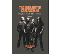 THE BIOGRAPHY OF CARCASS BAND: Surgical Steel: The Carcass Story