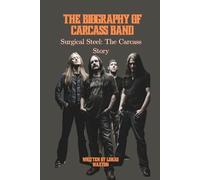 THE BIOGRAPHY OF CARCASS BAND: Surgical Steel: The Carcass Story