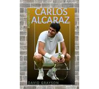 THE BIOGRAPHY OF CARLOS ALCARAZ: THE LIFE AND LEGACY OF CARLOS ALCARAZ