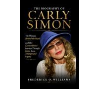 The Biography of Carly Simon: The Woman Behind the Music and Her Extraordinary Journey Through Fame, Love, Triumph and Legacy
