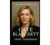 The Biography of Cate Blanchett: Four Decades of Fearless Performance