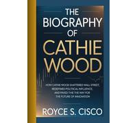 THE BIOGRAPHY OF CATHIE WOOD: How Cathie Wood Shattered Wall Street, Redefined Political Influence, and Paved the Way for the Future of Innovation