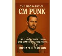 The Biography of CM Punk: The Straight-Edge Legend Who Changed Wrestling Forever