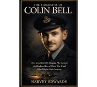 The Biography of Colin Bell: How a Fearless RAF Mosquito Pilot Survived the Deadliest Skies of World War II and Helped Defeat Nazi Germany