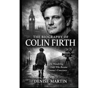 The Biography of Colin Firth: The Wandering Child Who Became Cinema's Conscience