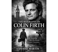 The Biography of Colin Firth: The Wandering Child Who Became Cinema's Conscience