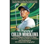 The Biography of Collin Morikawa: The Strategic Prodigy Who Redefined Ball-Striking and Conquered the World of Golf: From Collegiate Standout to Major ... and Perseverance (An Independent Biography)