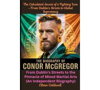 The Biography of Conor McGregor: The Calculated Ascent of a Fighting Icon-From Dublin's Streets to Global Supremacy: From Dublin's Streets to the ... Mixed Martial Arts (An Independent Biography)