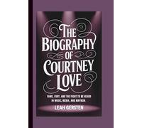 THE BIOGRAPHY OF COURTNEY LOVE: Fame, Fury, and the Fight to Be Heard in Music, Media, and Mayhem