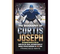 THE BIOGRAPHY OF CURTIS JOSEPH: The Masked Warrior of the Ice: Inside the Life, Career, and Untold Stories of Hockey’s Fiercest Goaltender for 2025 Fans