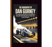 THE BIOGRAPHY OF DAN GURNEY: From Trackside Triumphs to Global Fame: The Untold Story of a Visionary Racer Who Transformed Formula 1, IndyCar, and Le Mans for 2025 Readers