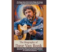 The Biography of Dave Van Ronk: The Raspy Voice of Greenwich Village, the Unsung Hero Behind Bob Dylan, and the Street Singer Who Shaped America’s Folk Revolution