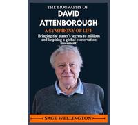 THE BIOGRAPHY OF DAVID ATTENBOROUGH: Bringing the planet’s secrets to millions and inspiring a global conservation movement.