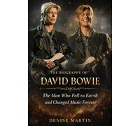 The Biography of David Bowie: The Man Who Fell to Earth and Changed Music Forever