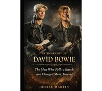 The Biography of David Bowie: The Man Who Fell to Earth and Changed Music Forever