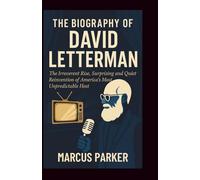 The Biography of David Letterman: The Irreverent Rise, Surprising and Quiet Reinvention of America’s Most Unpredictable Host