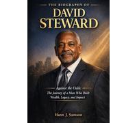 The Biography of David Steward: Against the Odds: The Journey of a Man Who Built Wealth, Legacy, and Impact (Black American Billionaires and Their Motivational Stories)