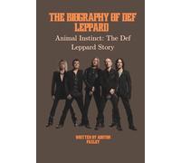 THE BIOGRAPHY OF DEF LEPPARD: Animal Instinct: The Def Leppard Story