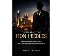 The Biography of Don Peebles: How a Determined Visionary Built a Real Estate Empire and Redefined Influence in America (Black American Billionaires and Their Motivational Stories)
