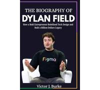 THE BIOGRAPHY OF DYLAN FIELD: How a Bold Entrepreneur Redefined Tech Design and Built a Billion-Dlollars Legacy