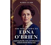 The Biography Of Edna O'Brien: Exploring the life, work, and influence of Ireland's female literary icon