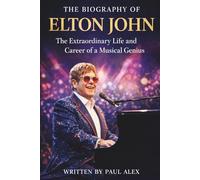 THE BIOGRAPHY OF ELTON JOHN: The Extraordinary Life and Career of a Musical Genius