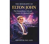 THE BIOGRAPHY OF ELTON JOHN: The Extraordinary Life and Career of a Musical Genius