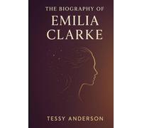 The Biography of Emilia Clarke: An Actress's Story of Ambition, Adversity, and Advocacy