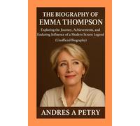 The Biography of Emma Thompson: Exploring the Journey, Achievements, and Enduring Influence of a Modern Screen Legend(Unofficial Biography)