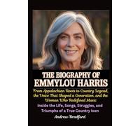 The Biography of Emmylou Harris: From Appalachian Roots to Country Legend, the Voice That Shaped a Generation, and the Woman Who Redefined Music: ... and Triumphs of a True Country Icon