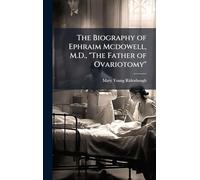 The Biography of Ephraim Mcdowell, M.D., "The Father of Ovariotomy"