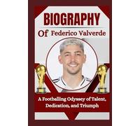 THE BIOGRAPHY OF Federico Valverde: A Footballing Odyssey of Talent, Dedication, and Triumph