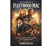 THE BIOGRAPHY OF FLEETWOOD MAC: Harmony, Conflict, And The Making Of A Legendary Band