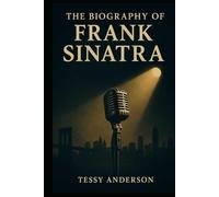 The Biography of Frank Sinatra: The Intriguing Life of the Man Who Defined Cool