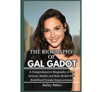 THE BIOGRAPHY OF GAL GADOT: A Comprehensive Biography of the Actress, Model, and Role Model Who Redefined Female Empowerment