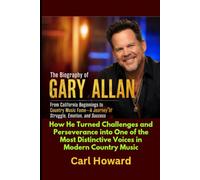 The Biography of Gary Allan From California Beginnings to Country Music Fame-A Journey of Struggle, Emotion, and Success: How He Turned Challenges and ... Distinctive Voices in Modern Country Music