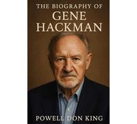The Biography of Gene Hackman: The Reluctant Legend of Hollywood