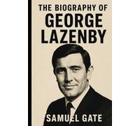 The Biography of George Lazenby: The Man Who Walked Away from Bond