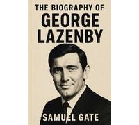 The Biography of George Lazenby: The Man Who Walked Away from Bond